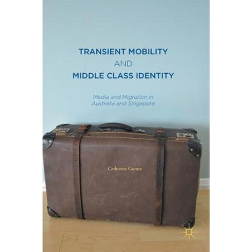 Transient Mobility and Middle Class Identity: Media and Migration in Australia and Singapore Hardcover, Palgrave MacMillan