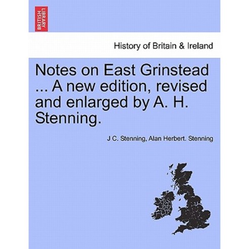 Notes on East Grinstead ... a New Edition Revised and Enlarged by A. H. Stenning. Paperback, British Library, Historical Print Editions