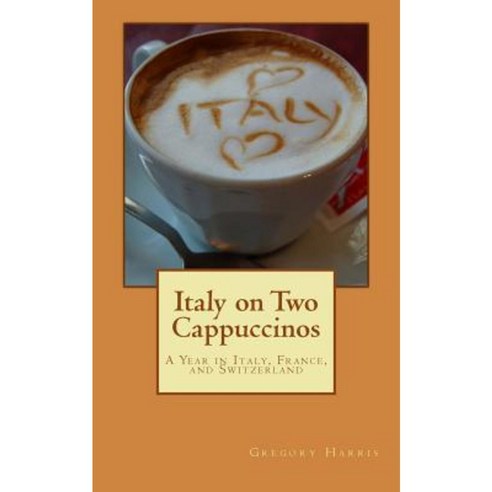 Italy on Two Cappuccinos: A Year Traveling in Italy France Switzerland and Germany Paperback, Createspace Independent Publishing Platform
