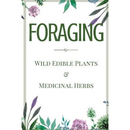 Foraging: A Beginner''s Guide to Foraging Wild Edible Plants and ...