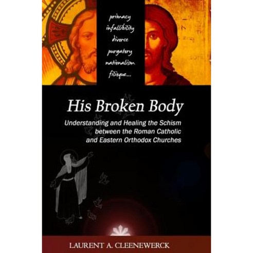 His Broken Body: Understanding and Healing the Schism Between the Roman Catholic: An Orthodox Perspective - Expanded Edition Paperback, Createspace