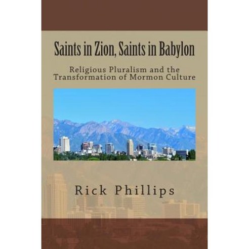 Saints in Zion Saints in Babylon: Religious Pluralism and the Transformation of Mormon Culture Paperback, Createspace Independent Publishing Platform
