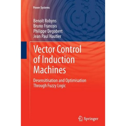 Vector Control of Induction Machines: Desensitisation and Optimisation Through Fuzzy Logic Paperback, Springer