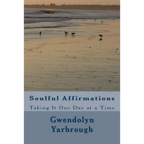 Soulful Affirmations: Taking It One Day at a Time Paperback, Createspace Independent Publishing Platform