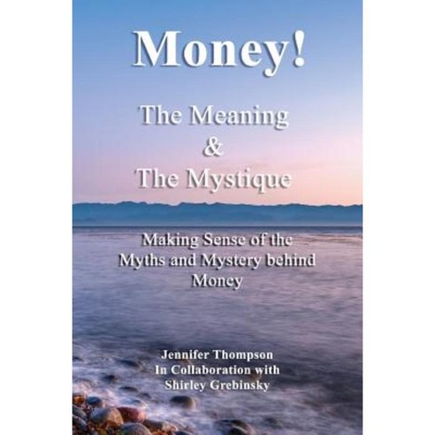 Money! the Meaning and the Mystique: Making Sense of the Myths and Mystery Behind Money Paperback, Createspace Independent Publishing Platform