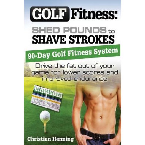Golf Fitness: Shed Pounds to Shave Strokes: Drive the Fat Out of Your Game for Lower Scores Paperback, Createspace