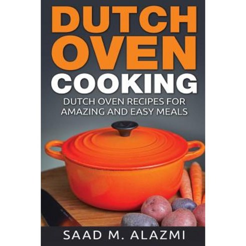 Dutch Ovens: Dutch Oven Recipes for Amazing and Easy Meals Paperback, Createspace Independent Publishing Platform