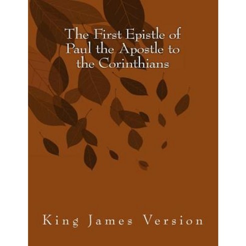 The First Epistle of Paul the Apostle to the Corinthians: King James Version Paperback, Createspace Independent Publishing Platform