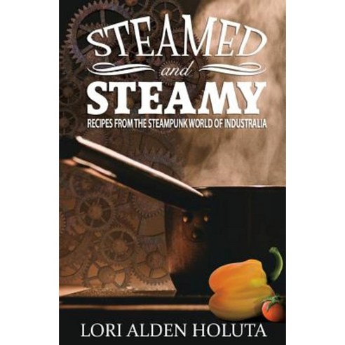 Steamed and Steamy: Recipes from the Steampunk World of Industralia Paperback, Createspace Independent Publishing Platform