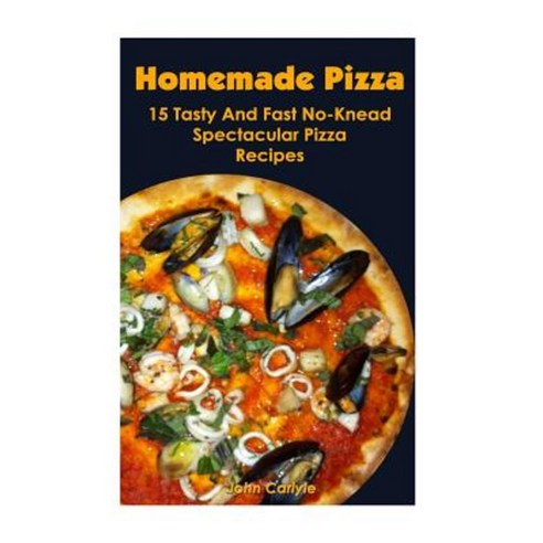 Homemade Pizza: 15 Tasty and Fast No-Knead Spectacular Pizza Recipes Paperback, Createspace Independent Publishing Platform