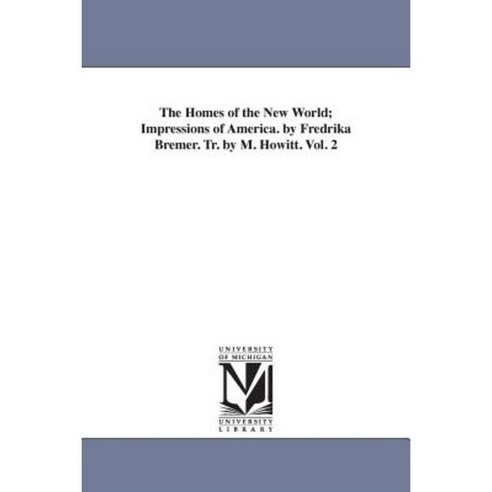The Homes of the New World; Impressions of America. by Fredrika Bremer. Tr. by M. Howitt. Vol. 2 Paperback, University of Michigan Library