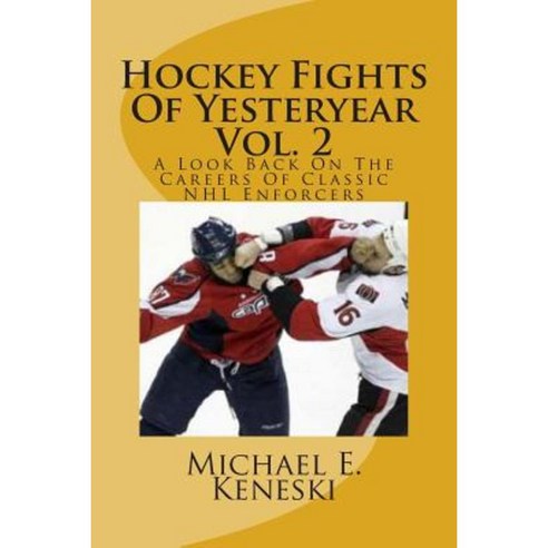 Hockey Fights of Yesteryear Vol. 2: A Look Back on the Careers of Classic NHL Enforcers Paperback, Createspace Independent Publishing Platform
