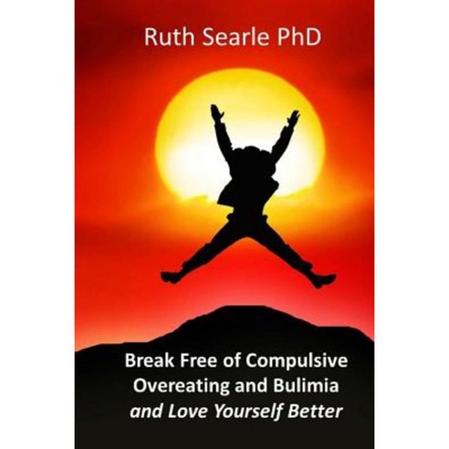 Break Free of Compulsive Overeating: And Love Yourself Better... Paperback, Createspace Independent Publishing Platform