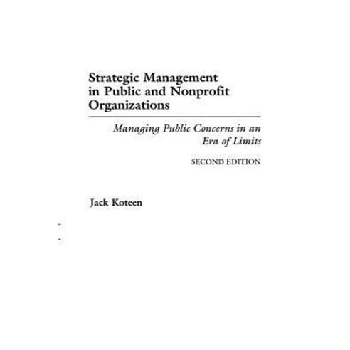Strategic Management in Public and Nonprofit Organizations: Managing Public Concerns in an Era of Limits Degreeslsecond Edition Paperback, Praeger