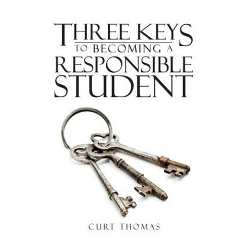 Three Keys to Becoming a Responsible Student: How to Be a Successful Student in Middle and High School Paperback, Curt Thomas Unlimited, LLC