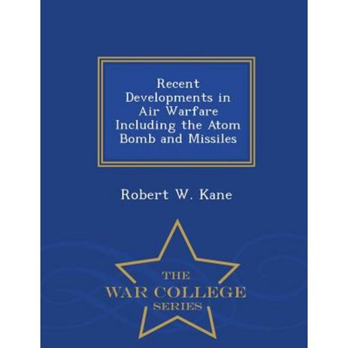 Recent Developments in Air Warfare Including the Atom Bomb and Missiles - War College Series Paperback