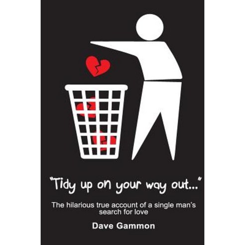 Tidy Up on Your Way Out: The Hilarious True Account of a Single Man''s Search for Love Paperback, Createspace Independent Publishing Platform