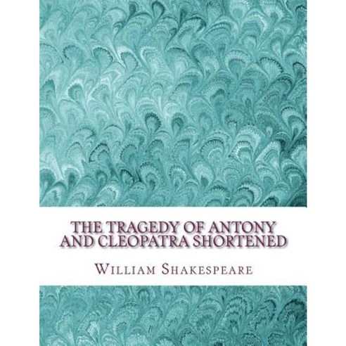 The Tragedy of Antony and Cleopatra Shortened: Shakespeare Edited for Length Paperback, Createspace Independent Publishing Platform