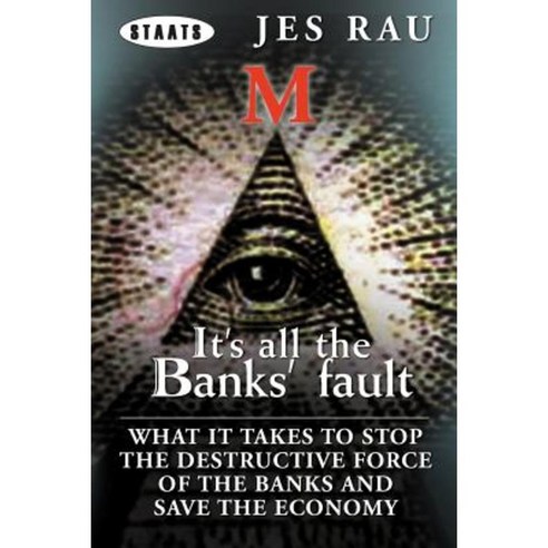 It''s All the Banks'' Fault: What It Takes to Stop the Destructive Force of the Banks and Save the Economy Paperback, Xlibris Corporation