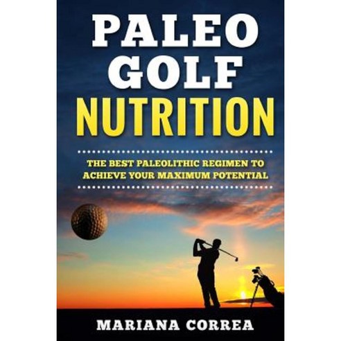 Paleo Golf Nutrition: Improve Your Swing and Game with the Best Paleolithic Diet Paperback, Createspace Independent Publishing Platform