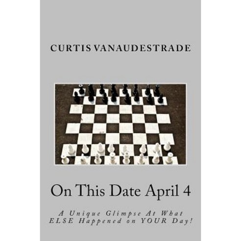 On This Date April 4: A Unique Glimpse at What Else Happened on Your Day! Paperback, Createspace Independent Publishing Platform