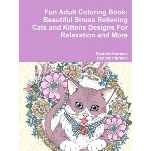 Fun Adult Coloring Book: Beautiful Stress Relieving Cats and Kittens Designs for Relaxation and More Paperback, Lulu.com