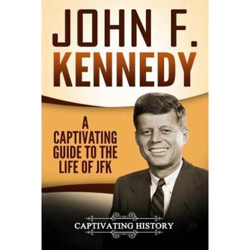 John F. Kennedy: A Captivating Guide to the Life of JFK Paperback, Createspace Independent Publishing Platform