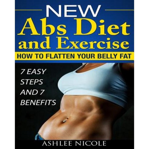 New ABS Diet and Exercise How to Flatten Your Belly Fat 7 Easy Steps and 7 Bene Paperback, Createspace Independent Publishing Platform