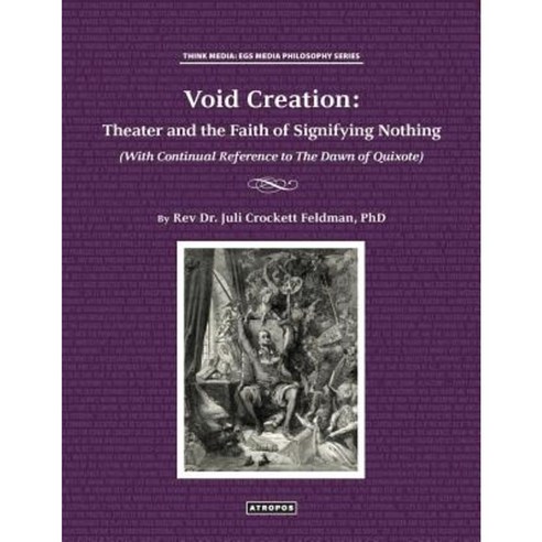 Void Creation: Theater and the Faith of Signifying Nothing (with Continual Reference to the Dawn of Quixote) Paperback, Atropos Press