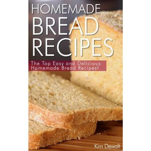 Homemade Bread Recipes: The Top Easy and Delicious Homemade Bread Recipes! Paperback, Createspace Independent Publishing Platform