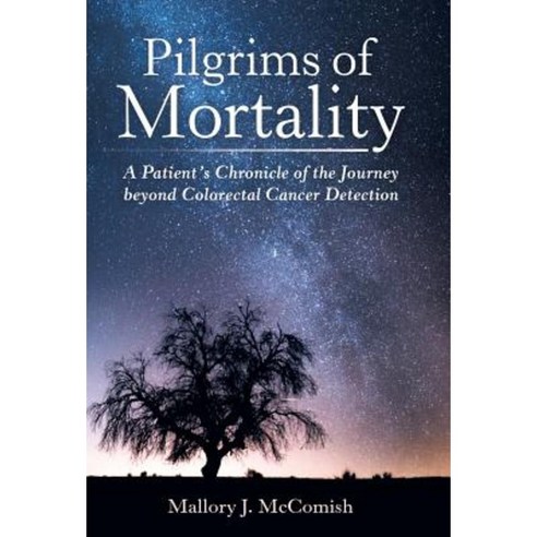 Pilgrims of Mortality: A Patient''s Chronicle of the Journey Beyond Colorectal Cancer Detection Hardcover, Archway Publishing