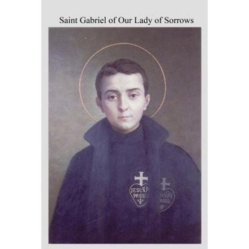Saint Gabriel of Our Lady of Sorrows: Passionist a Youthful Hero of Sanctity Paperback, Createspace Independent Publishing Platform