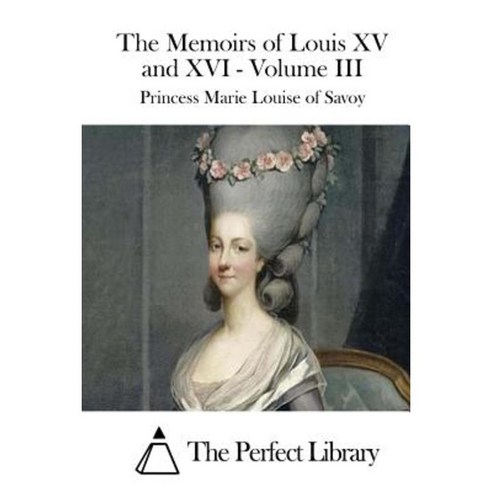 The Memoirs of Louis XV and XVI - Volume III Paperback, Createspace Independent Publishing Platform
