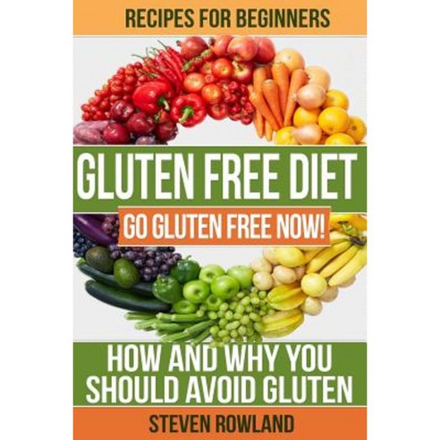 Gluten Free Diet: Go Gluten Free Now! How and Why You Should Avoid Gluten Paperback, Createspace Independent Publishing Platform