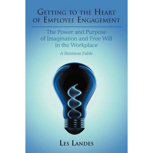 Getting to the Heart of Employee Engagement: The Power and Purpose of Imagination and Free Will in the Workplace Paperback, iUniverse