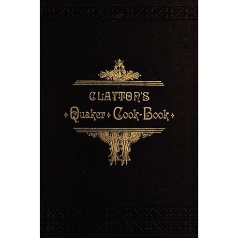 Clayton''s Quaker Cook-Book: Being a Practical Treatise on the Culinary Art Adapted to the Tastes and Wants of All Classes Paperback, Applewood Books