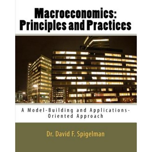 Macroeconomics: Principles and Practices: A Model-Building and Applications-Oriented Approach Paperback, Createspace