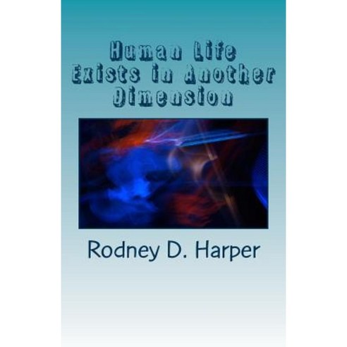 Human Life Exists in Another Dimension: A Spiritual Realm Paperback, Createspace Independent Publishing Platform
