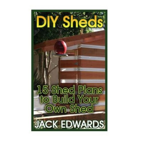 DIY Sheds: 15 Shed Plans to Build Your Own Shed: (How to Build a Shed DIY Shed Plans) Paperback, Createspace Independent Publishing Platform