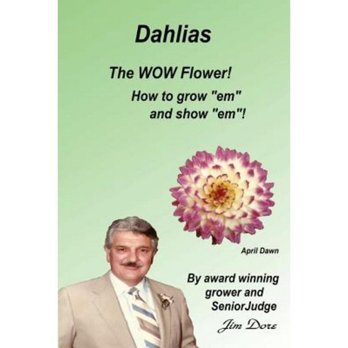 Dahlias the Wow Flower! How to Grow Em and Show Em! Paperback, Createspace Independent Publishing Platform