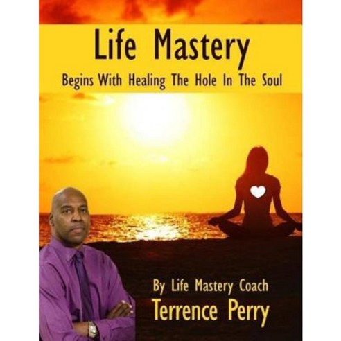 Life Mastery Begins with Healing the Hole in the Soul Paperback, Createspace Independent Publishing Platform