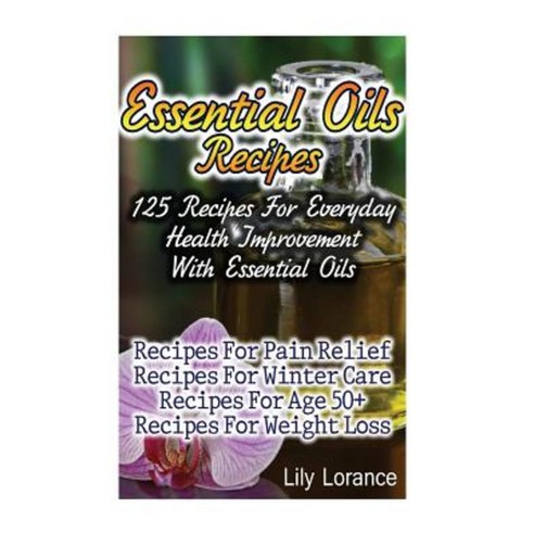 Essential Oils Recipes: 125 Recipes for Everyday Health Improvement with Essential Oils Paperback, Createspace Independent Publishing Platform