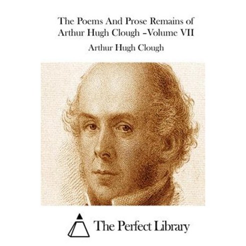The Poems and Prose Remains of Arthur Hugh Clough -Volume VII Paperback, Createspace Independent Publishing Platform