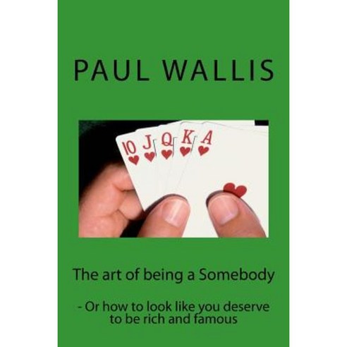 The Art of Being a Somebody: - Or How to Look Like You Deserve to Be Rich and Famo Paperback, Createspace Independent Publishing Platform