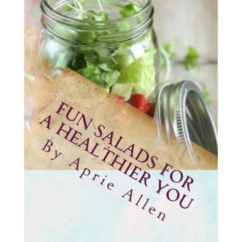 Fun Salads for a Healthier You: Giving Your Body What It Deserves Paperback, Createspace Independent Publishing Platform