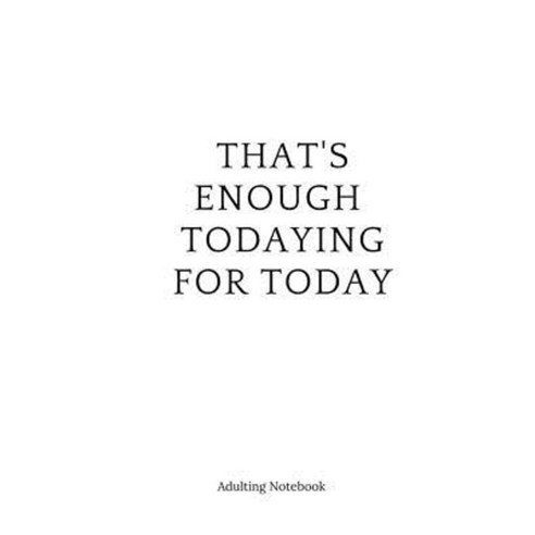 Adulting Notebook: That''s Enough Todaying for Today: Adutling Notebook Paperback, Createspace Independent Publishing Platform
