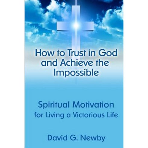 How to Trust in God and Achieve the Impossible: Spiritual Motivation for Living a Victorious Life Paperback, Createspace