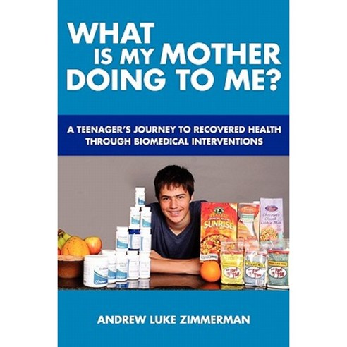 What Is My Mother Doing to Me?: A Teenager''s Journey to Recovered Health Through Biomedical Interventions Paperback, Createspace