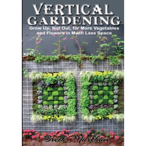 Vertical Gardening: Grow Up Not Out for More Vegetables and Flowers in Much Less Space Paperback, Createspace Independent Publishing Platform