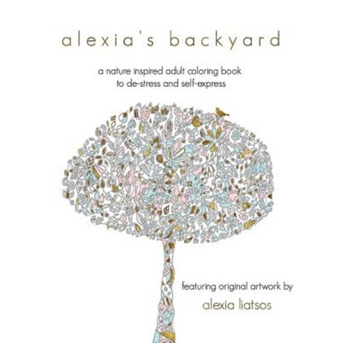 Alexia''s Backyard: A Nature Inspired Adult Coloring Book to de-Stress and Self-Express Paperback, Createspace Independent Publishing Platform